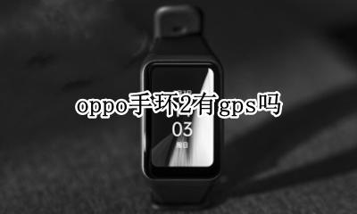 OPPO手环能定位吗 oppo手环2有gps吗