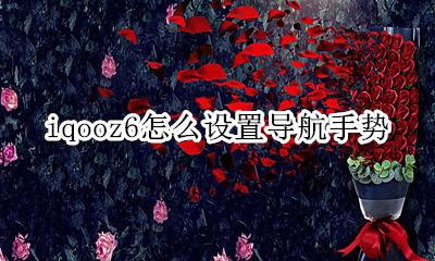 iqooz6手势导航 iqooz6怎么设置导航手势