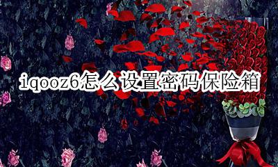 iqoo的密码保险箱 iqooz6怎么设置密码保险箱