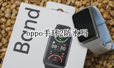 oppo手环2防水吗 oppo手环时尚版防水吗