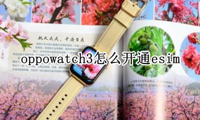 oppowatch怎么设置 oppowatch3怎么开通esim