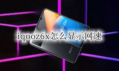 iqoo如何显示网速 iqooz6x怎么显示网速
