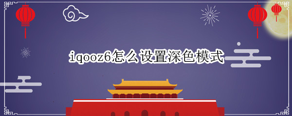iqooz6怎么设置深色模式