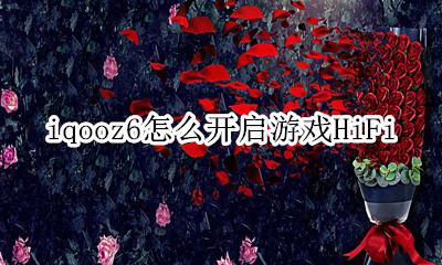iqooz6玩游戏 iqooz6怎么开启游戏HiFi