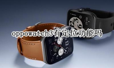 oppowatch3怎么看定位 oppowatch3有定位功能吗