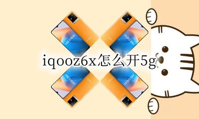 iqooz6x什么配置 iqooz6x怎么开5g