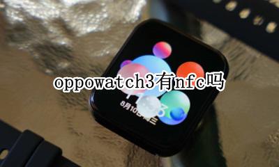 oppowatch3有nfc吗 oppo watch支持nfc吗