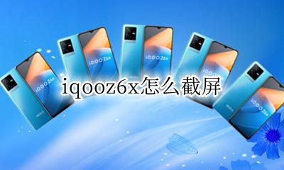 iQOOz6怎么截屏 iqooz6x怎么截屏