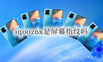 iqooz6x是屏幕指纹吗 iqooz6x是屏下指纹吗