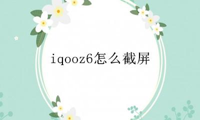 iqooz6怎么截屏 vivoiqoo6怎么截屏