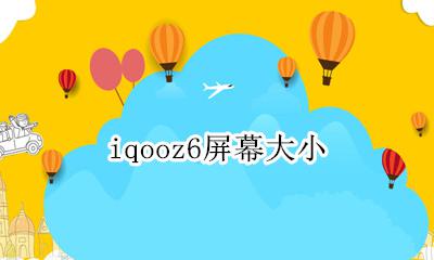 iqooz6屏幕大小 iqooz6参数配置