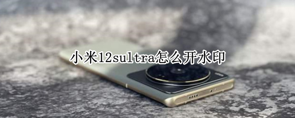 小米12sultra怎么开水印