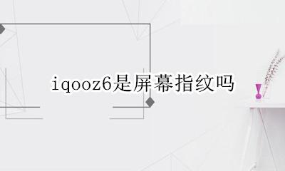 iqoo6是屏幕指纹吗 iqooz6是屏幕指纹吗