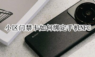小区门禁卡如何绑定手机NFC 手机nfc怎么绑定门禁卡