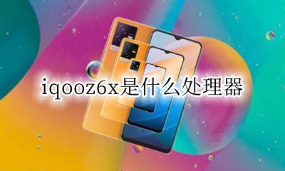 iqooz6x什么处理器 iqooz6x是什么处理器