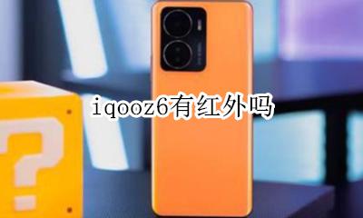 iqooz6有红外吗 iqooz6有没有红外线