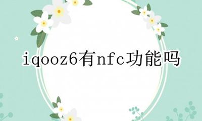iqooz6有nfc功能吗 iqoo6有没有nfc功能