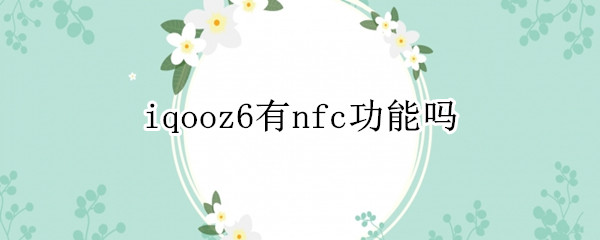 iqooz6有nfc功能吗