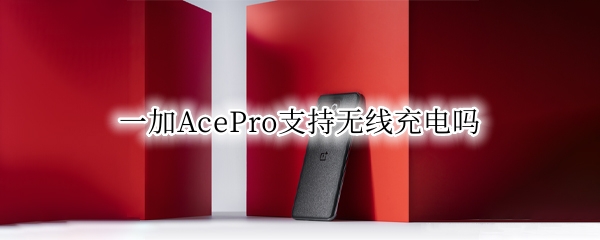 一加AcePro支持无线充电吗