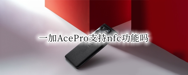 一加AcePro支持nfc功能吗