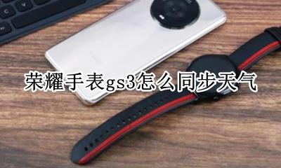 荣耀手表gs3怎么同步天气 华为gt3手表天气跟手机不同步