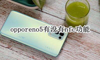 opporeno5有没有nfc功能 oppoReno5支持nfc功能吗