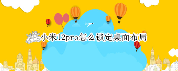 小米12pro怎么锁定桌面布局