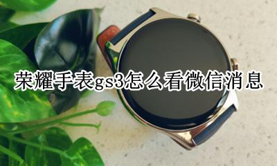 荣耀手表gs3怎么看微信消息 荣耀手表gs3如何查看微信消息