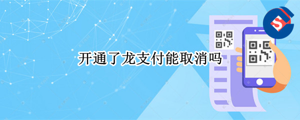 开通了龙支付能取消吗