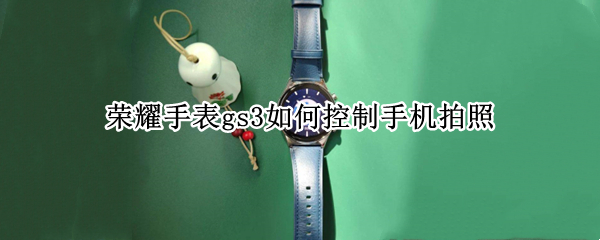 荣耀手表gs3如何控制手机拍照