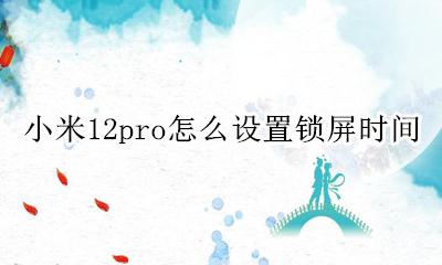 小米12s怎么设置锁屏时间 小米12pro怎么设置锁屏时间