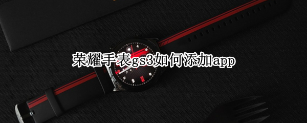 荣耀手表gs3如何添加app
