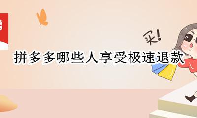 拼多多哪些人享受极速退款 拼多多每个人都有极速退款吗