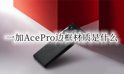 一加AcePro边框材质是什么 一加AcePro是塑料边框吗
