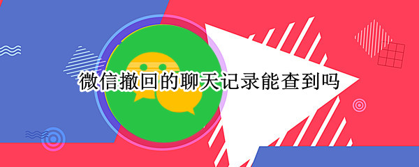 微信撤回的聊天记录能查到吗