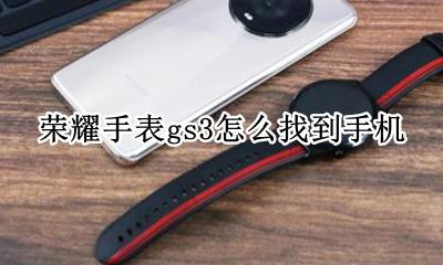 荣耀watch gs3 荣耀手表gs3怎么找到手机