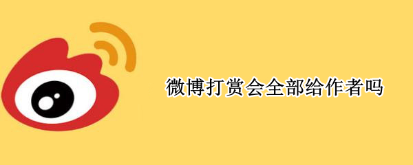 微博打赏会全部给作者吗