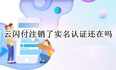 云闪付注销了实名认证还在吗 云闪付实名认证过后能不能换一个
