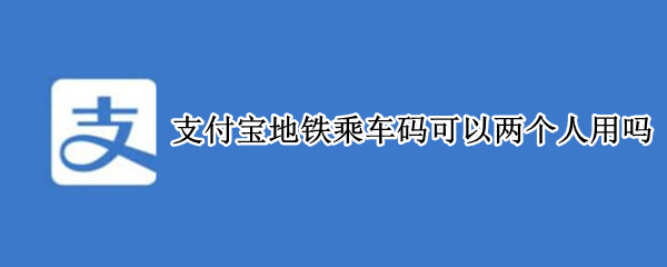 支付宝地铁乘车码可以两个人用吗