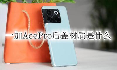 一加AcePro后盖材质是什么 一加AcePro后盖是什么材质