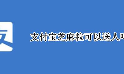 支付宝芝麻粒怎么送人 支付宝芝麻粒可以送人吗