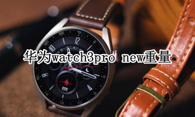 华为watch3pro new重量 华为手表新款watch3pro重量