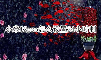 小米12pro怎么设置24小时制 小米12pro怎么设置12小时制
