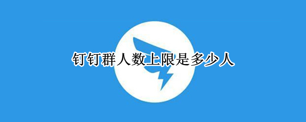 钉钉群人数上限是多少人
