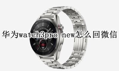 华为watch3pro怎么发微信 华为watch3pro new怎么回微信