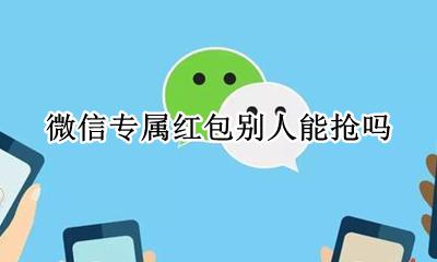 微信专属红包别人能抢吗 微信抢了属于别人的红包