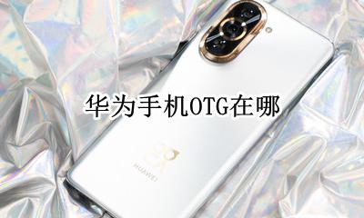 华为手机OTG在哪 华为mate30手机OTG在哪