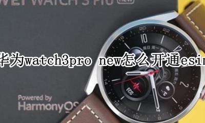 华为watch3pro怎么设置 华为watch3pro new怎么开通esim
