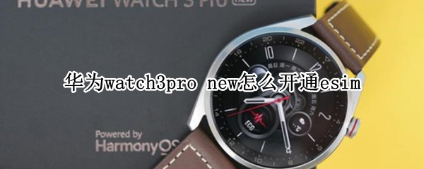 华为watch3pro new怎么开通esim