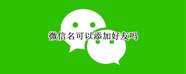 微信名可以添加好友吗